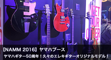 【NAMM2016:ブースレポート】ヤマハギター50周年!久々のエレキギターオリジナルモデル発表